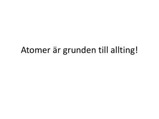 atomer r grunden till allting