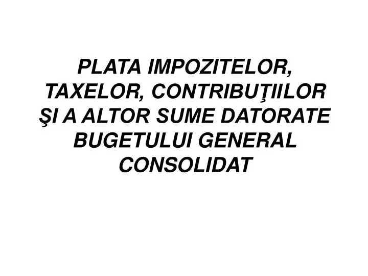 plata impozite lor taxe lor contribu ii lor i a altor sume datorate bugetului general consolidat