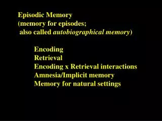 Episodic Memory 	(memory for episodes; 	 also called autobiographical memory ) 		Encoding