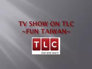 TV SHOW ON TLC ~FUN TAIWAN~