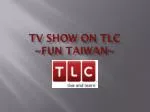 TV SHOW ON TLC ~FUN TAIWAN~