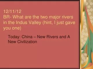 12/11/12 BR- What are the two major rivers in the Indus Valley (hint, I just gave you one)