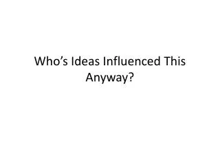 who s ideas influenced this anyway