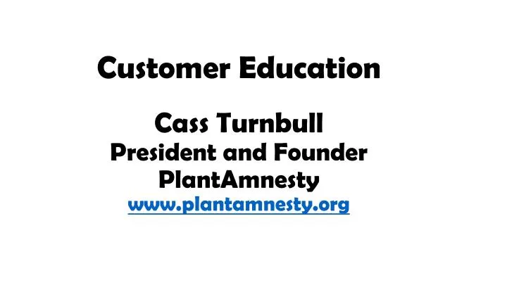 customer education cass turnbull president and founder plantamnesty www plantamnesty org