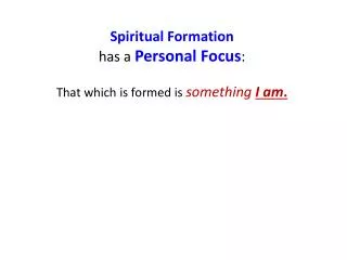 Spiritual Formation has a Personal Focus : That which is formed is something I am .