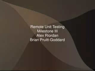 Remote Unit Testing Milestone III Alex Riordan Brian Pruitt-Goddard