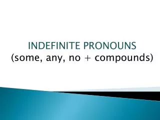 INDEFINITE PRONOUNS (some, any , no + compounds )
