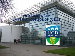 WELCOME TO THE UNIVERSITY COLLEGE OF DUBLIN