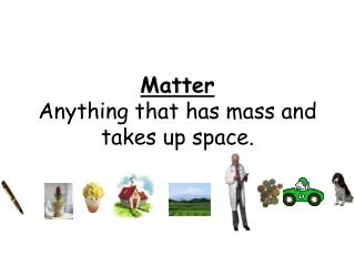 Matter Anything that has mass and takes up space.