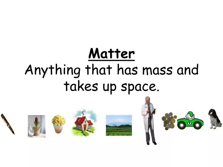 matter anything that has mass and takes up space