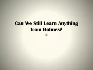 Can We Still Learn Anything from Holmes?