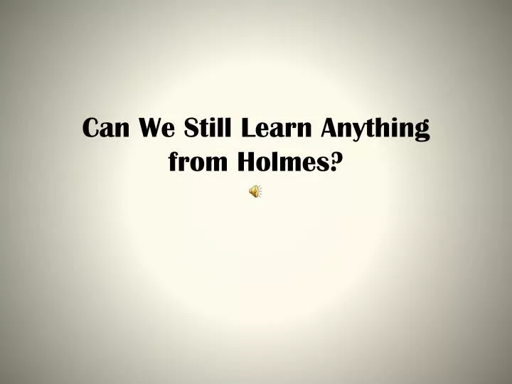 can we still learn anything from holmes