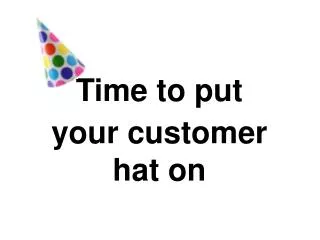 Time to put your customer hat on