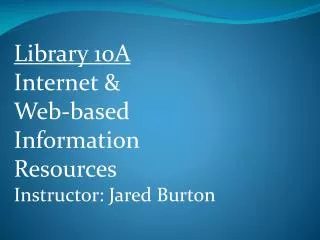 Library 10A Internet &amp; Web-based Information Resources Instructor: Jared Burton