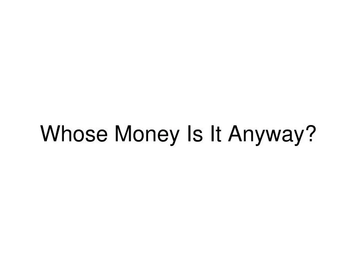 whose money is it anyway