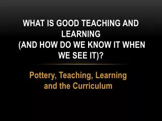What is Good Teaching and Learning ( and how do we know it when we see it)?