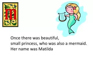 Once there was beautiful, small princess, who was also a mermaid. Her name was Matilda