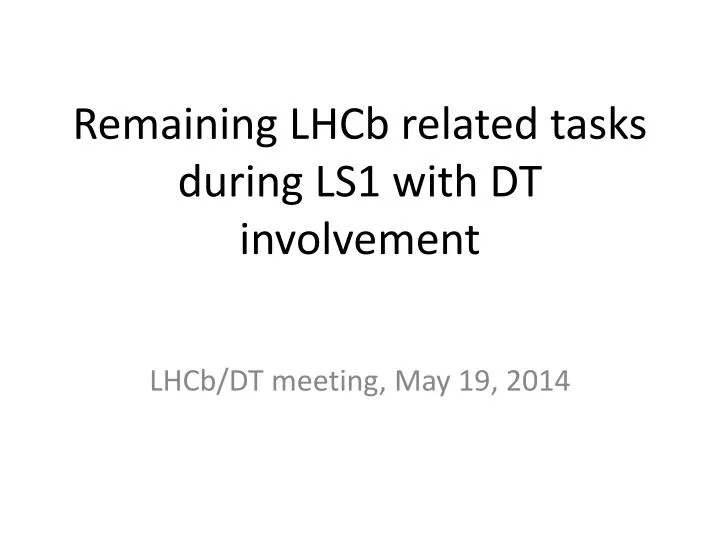 remaining lhcb related tasks during ls1 with dt involvement