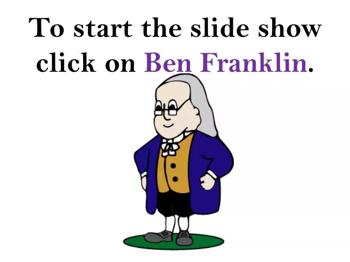 to start the slide show click on ben franklin