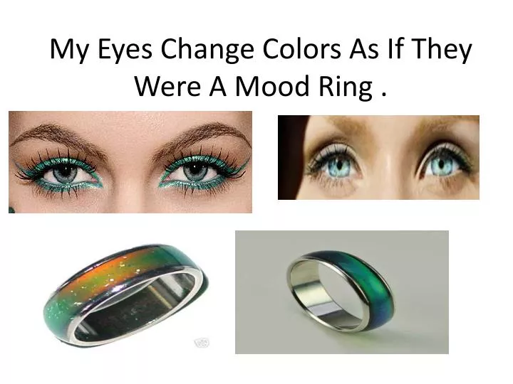 my eyes change colors as if they were a mood ring