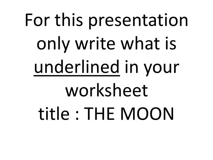 for this presentation only write what is underlined in your worksheet title the moon