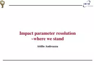 Impact parameter resolution ~where we stand Attilio Andreazza