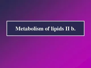 Metabolism of lipids II b.