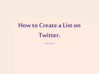 How to Create a List on Twitter.