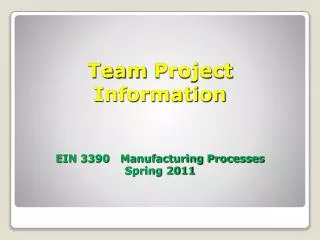Team Project Information EIN 3390 Manufacturing Processes Spring 2011