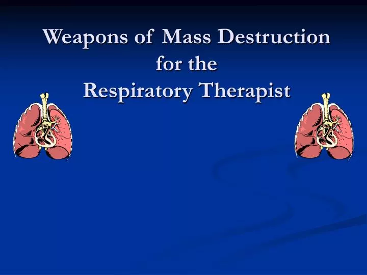 weapons of mass destruction for the respiratory therapist