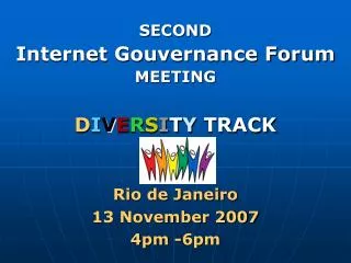 SECOND Internet Gouvernance Forum MEETING D I V E R S I T Y TRACK Rio de Janeiro