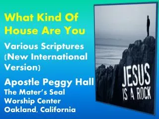 What Kind Of House Are You Various Scriptures (New International Version) Apostle Peggy Hall