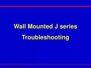 Wall Mounted J series Troubleshooting