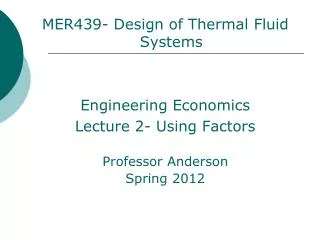 MER439- Design of Thermal Fluid Systems Engineering Economics Lecture 2- Using Factors