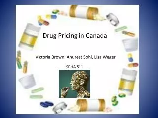 Drug Pricing in Canada Victoria Brown, Anureet Sohi, Lisa Weger SPHA 511