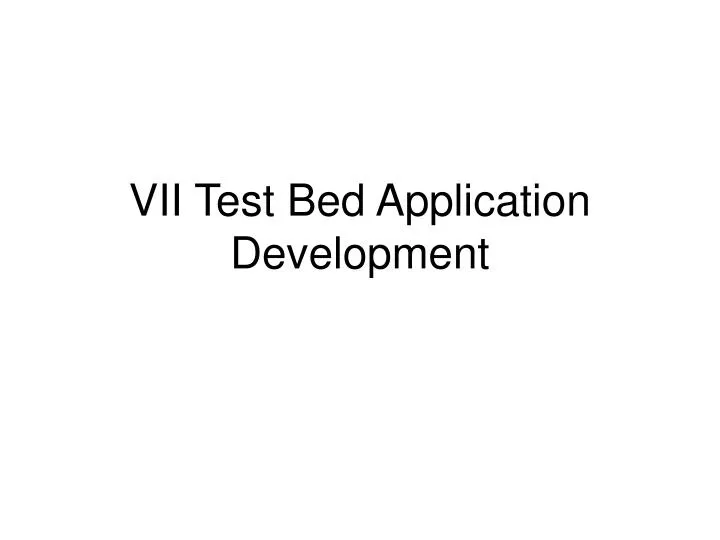 vii test bed application development