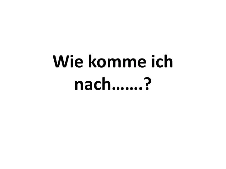 PPT - Wie komme ich nach…….? PowerPoint Presentation, free download ...