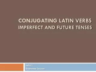 Conjugating Latin Verbs Imperfect and Future Tenses