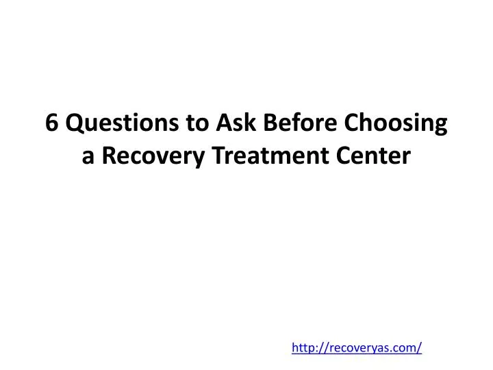 6 questions to ask before choosing a recovery treatment center