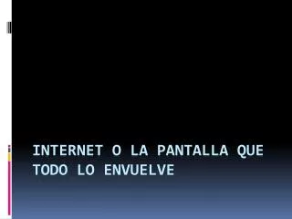 internet o la pantalla que todo lo envuelve