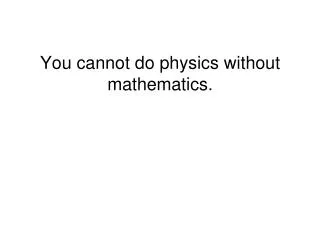 You cannot do physics without mathematics.