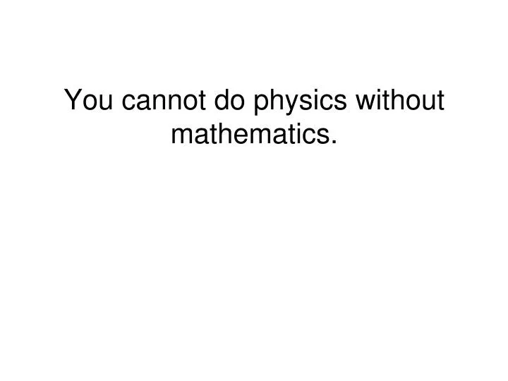 you cannot do physics without mathematics