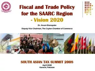 Fiscal and Trade Policy for the SAARC Region - Vision 2020 Dr. Anura Ekanayake