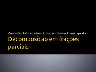 caso 2 o polin mio do denominador possui fatores lineares repetidos