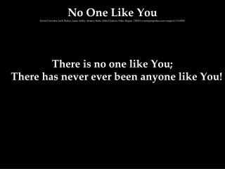 There is no one like You; There has never ever been anyone like You!