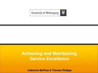 Achieving and Maintaining Service Excellence Katherine McPhee &amp; Therese Philippa