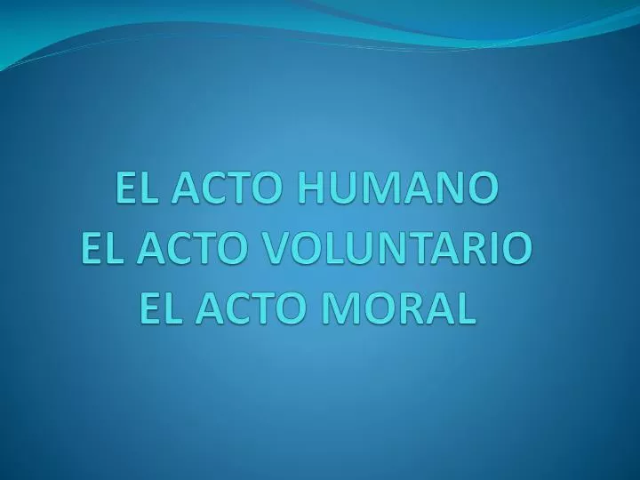 el acto humano el acto voluntario el acto moral