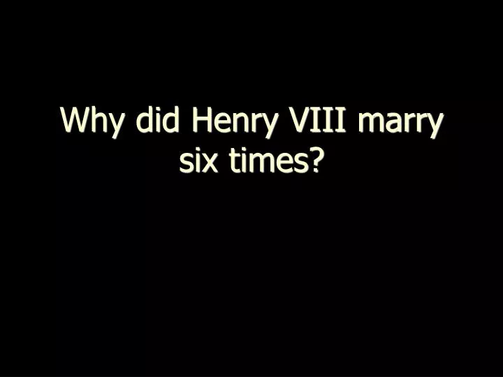 why did henry viii marry six times