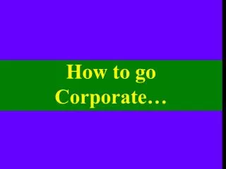 How to go Corporate…