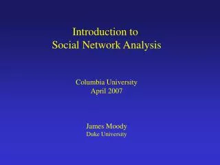 Introduction to Social Network Analysis Columbia University April 2007 James Moody